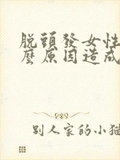 脱头发女性是什么原因造成的