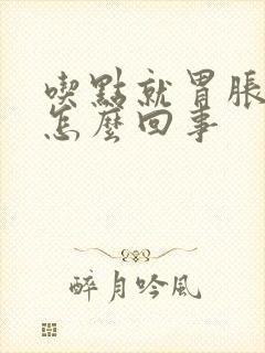 吃点就胃胀打嗝怎么回事