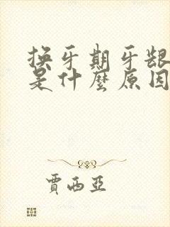 换牙期牙龈红肿是什么原因