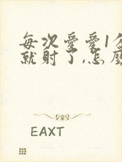 每次爱爱1分钟就射了,怎么回事