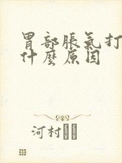 胃部胀气打嗝是什么原因