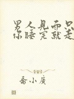 男人见面只为睡你睡完就走