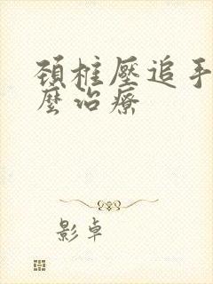 颈椎压追手麻怎么治疗