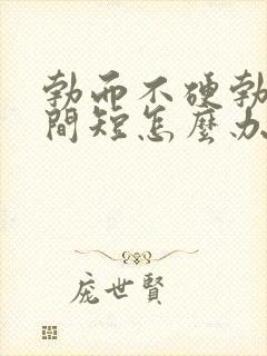 勃而不硬勃起时间短怎么办