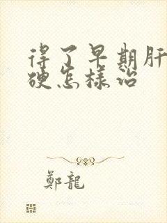 得了早期肝脏发硬怎样治