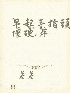 早起手指头关节僵硬,疼