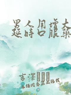 男人用增大增长延时口服药