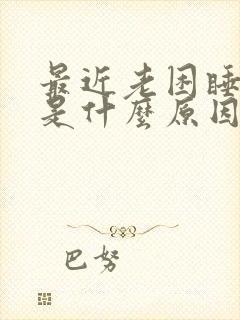 最近老困睡不醒是什么原因