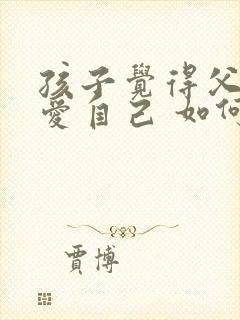 孩子觉得父母不爱自己 如何开导