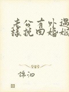 老公有外遇了怎样挽回婚姻