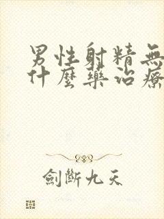 男性射精无力用什么药治疗最佳?