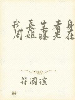 我长生者身份被周姐曝光在线阅读全文