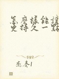 怎么样能让男人更持久一点