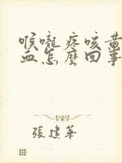 喉咙疼咳黄痰带血怎么回事