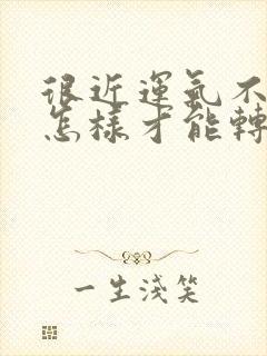 很近运气不好,怎样才能转运