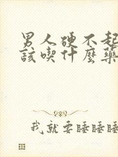 男人硬不起来应该吃什么药