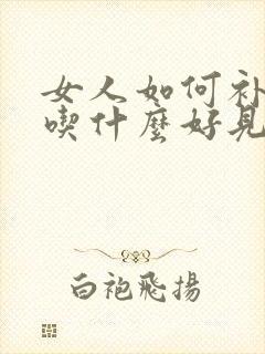 女人如何补气血吃什么好见效快