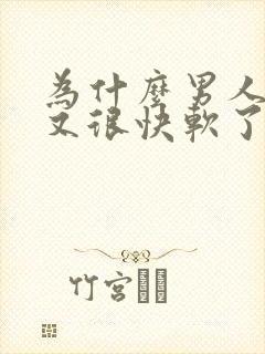 为什么男人硬了又很快软了