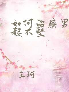 如何治疗男人勃起不坚