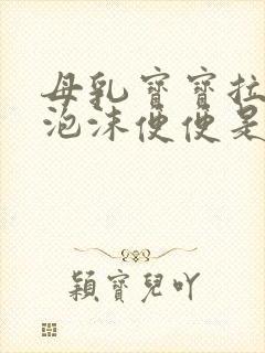 母乳宝宝拉绿色泡沫便便是怎么回事