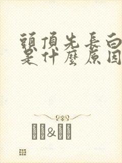 头顶先长白头发是什么原因造成的