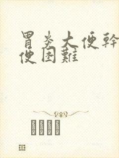 胃炎大便干燥排便困难