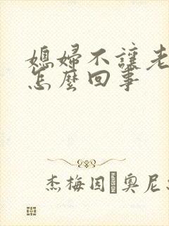 媳妇不让老公碰怎么回事