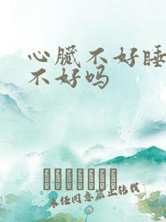 心脏不好睡眠也不好吗