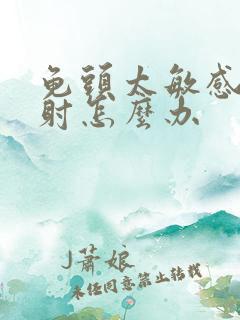 龟头太敏感了早射怎么办