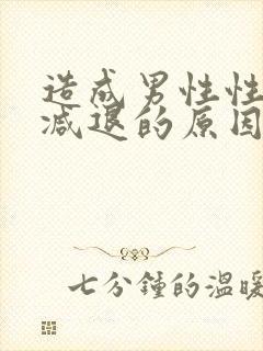 造成男性性功能减退的原因