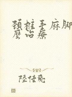 颈椎手麻脚麻怎么治疗