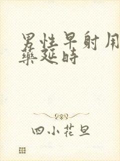 男性早射用什么药延时