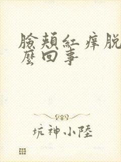 脸颊红痒脱皮怎么回事