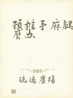 颈椎手麻腿麻怎么办