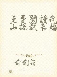 免费阅读我的冰山总裁未婚妻