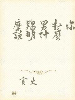 摩羯男对你撒娇说明什么