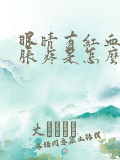 眼睛有红血丝肿胀疼是怎么回事