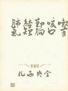 肺结节咳嗽胸闷气短胸口有压迫感