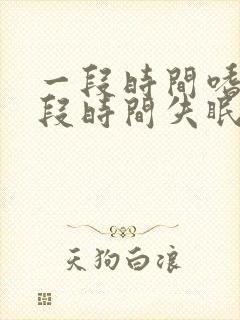 一段时间嗜睡一段时间失眠