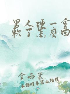 男人硬一会儿就软了怎么回事