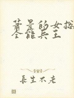 萧晨的女总裁的全能兵王