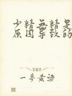 少精无精是什么原因导致的