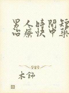 男人时间短怎么治疗快中药