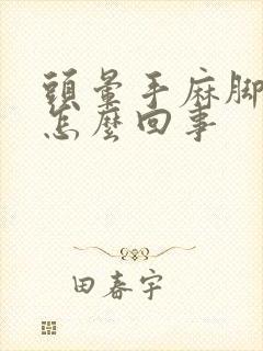 头晕手麻脚麻是怎么回事