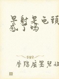 早射是龟头太敏感了吗