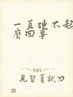 一直硬不起是怎么回事