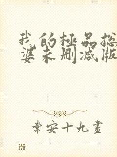 我的极品总裁老婆未删减版网络短片