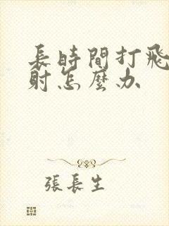 长时间打飞机早射怎么办