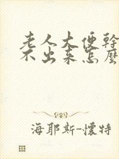 老人大便干燥拉不出来怎么办