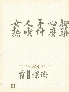 女人手心脚心发热吃什么药最好最快?